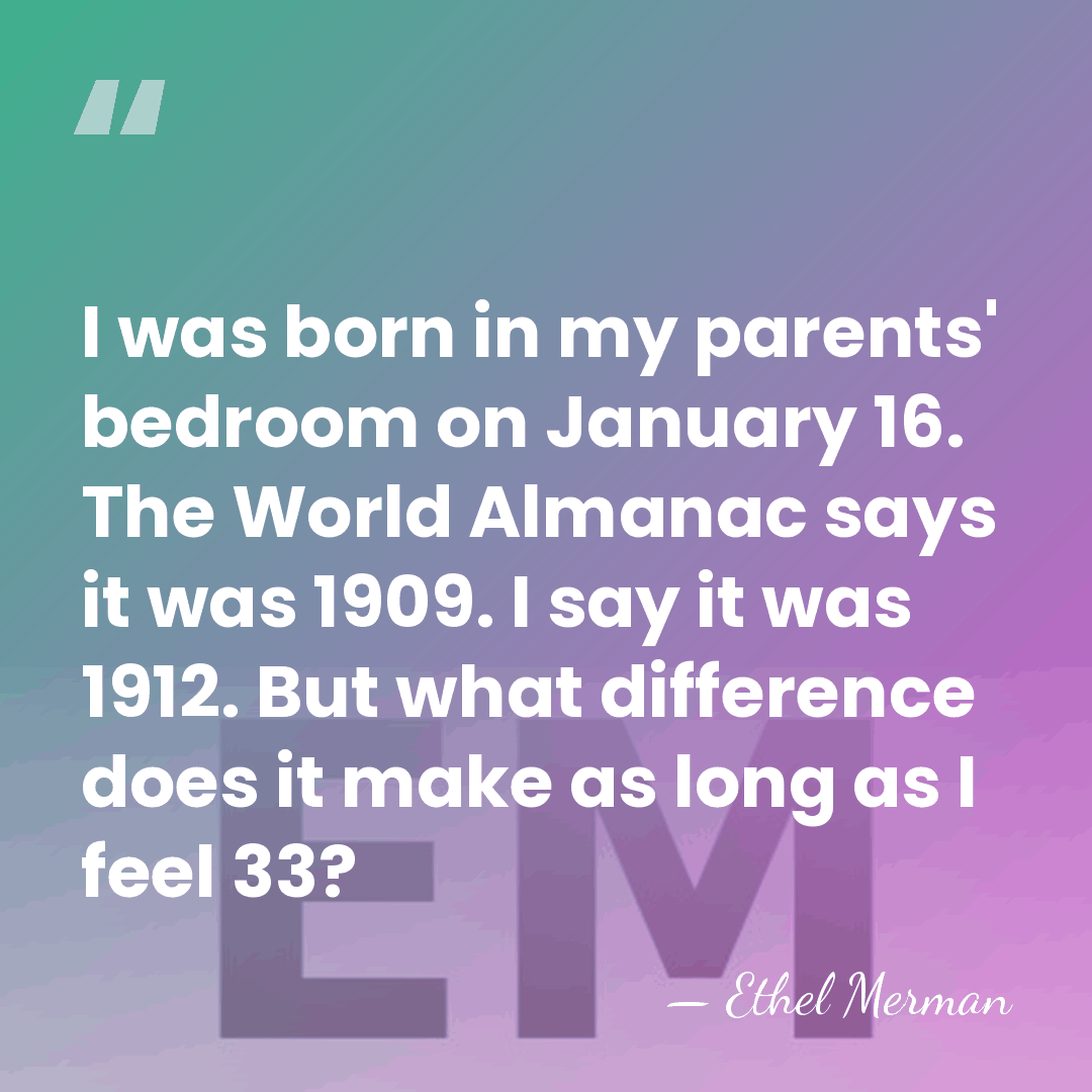 I was born in my parents' bedroom on January 16. The World&hellip; - Ethel Merman