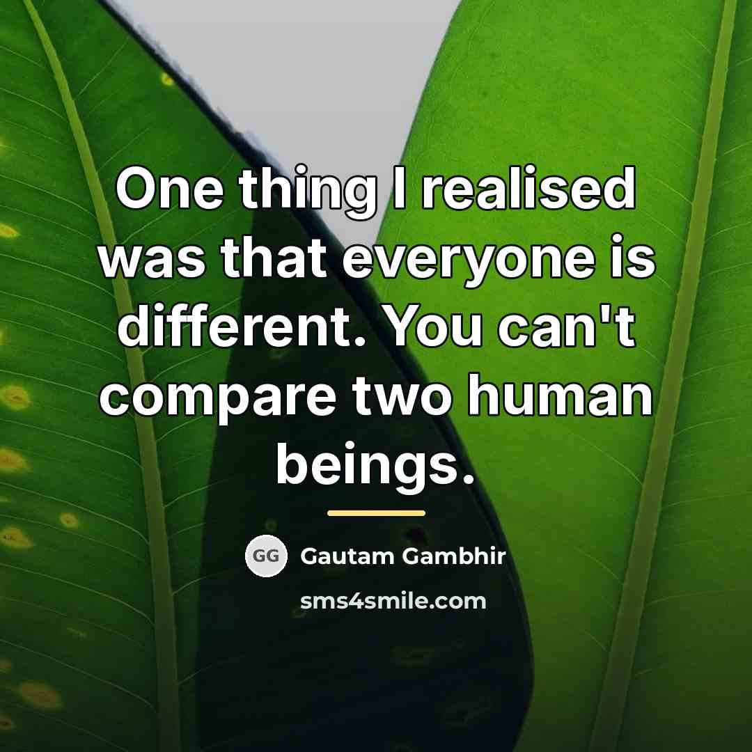 “One thing I realised was that everyone is different. You…” quote by Gautam Gambhir