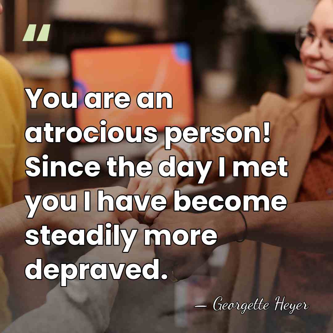 You are an atrocious person! Since the day I met you I&hellip; - Georgette Heyer