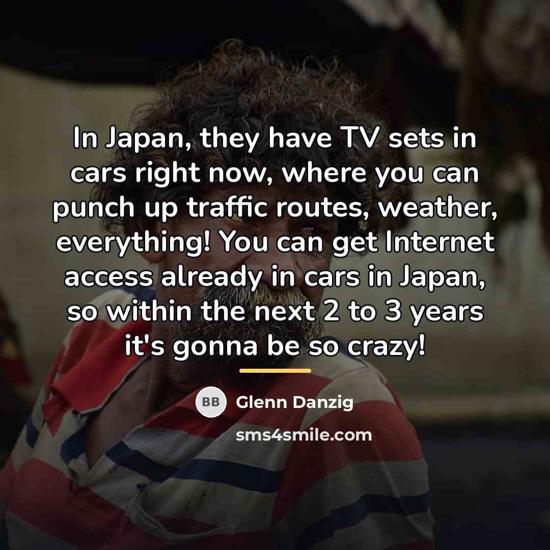 “In Japan, they have TV sets in cars right now,…” quote by Glenn Danzig