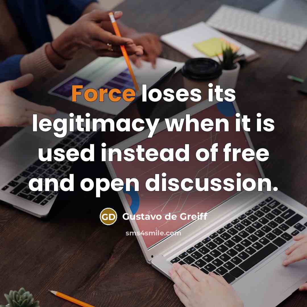 “Force loses its legitimacy when it is used instead of free and open discussion.” quote by Gustavo de Greiff