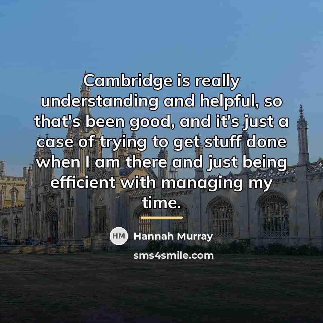 “Cambridge is really understanding and helpful, so that's been good,…” quote by Hannah Murray