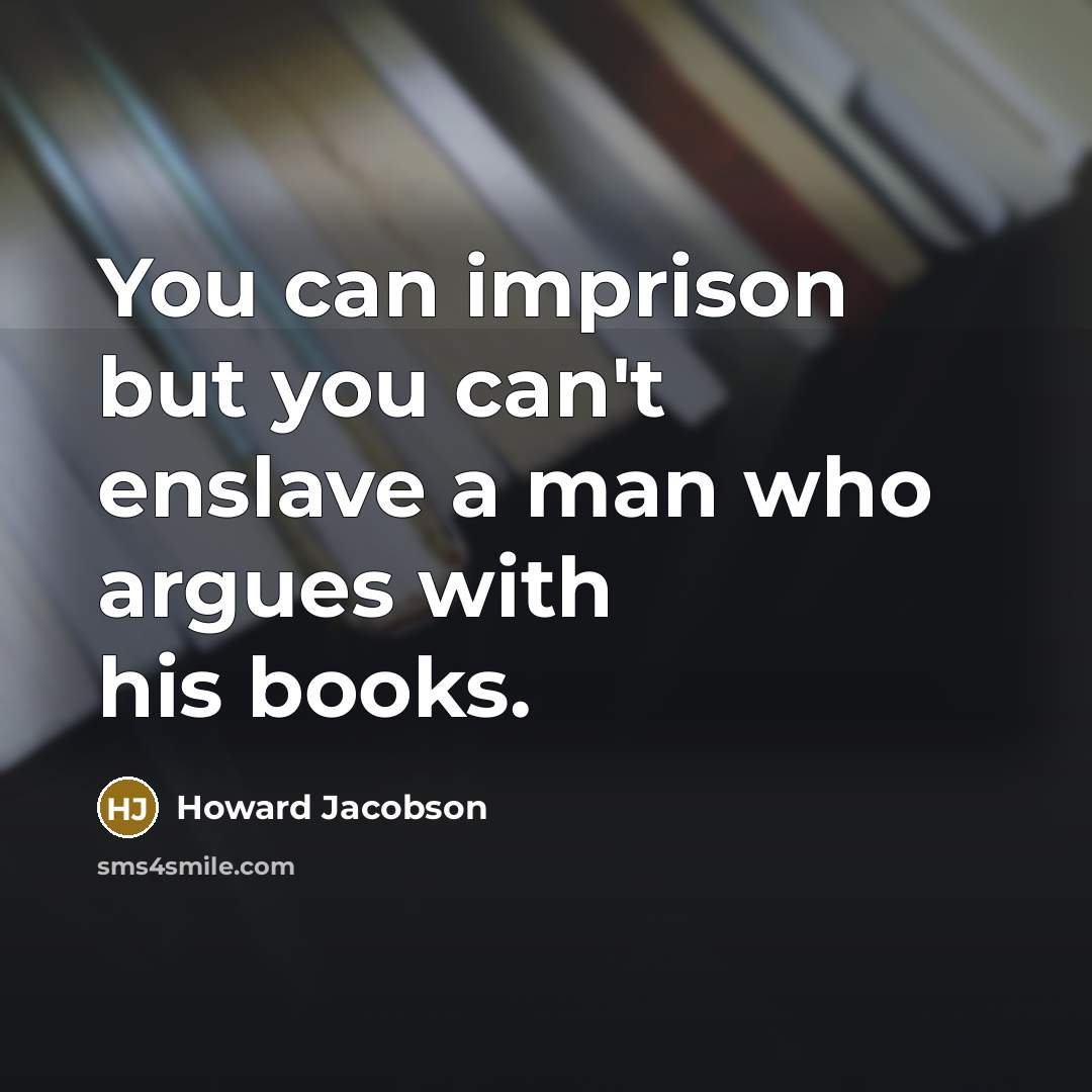 “You can imprison but you can't enslave a man who…” quote by Howard Jacobson