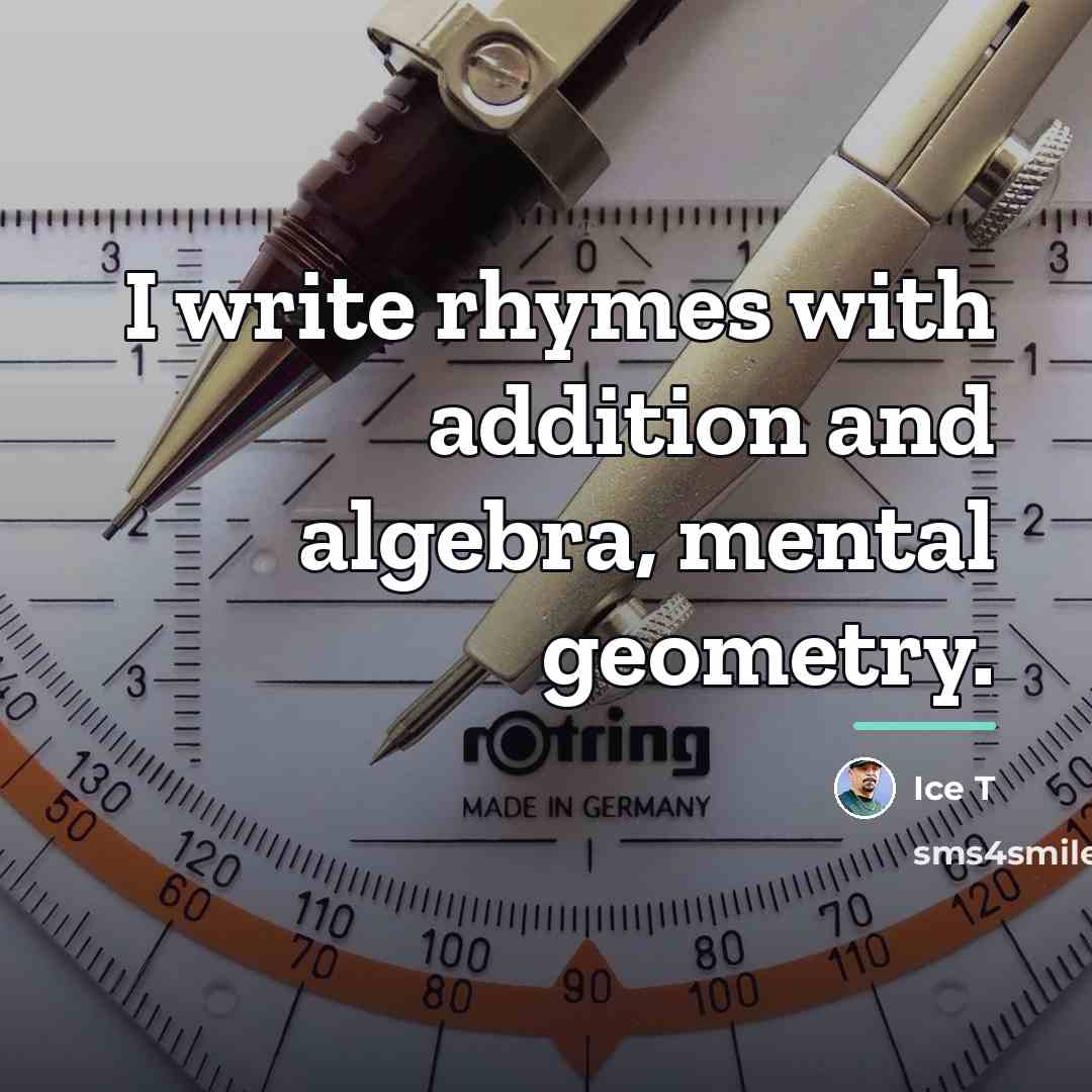 “I write rhymes with addition and algebra, mental geometry.…” quote by Ice T