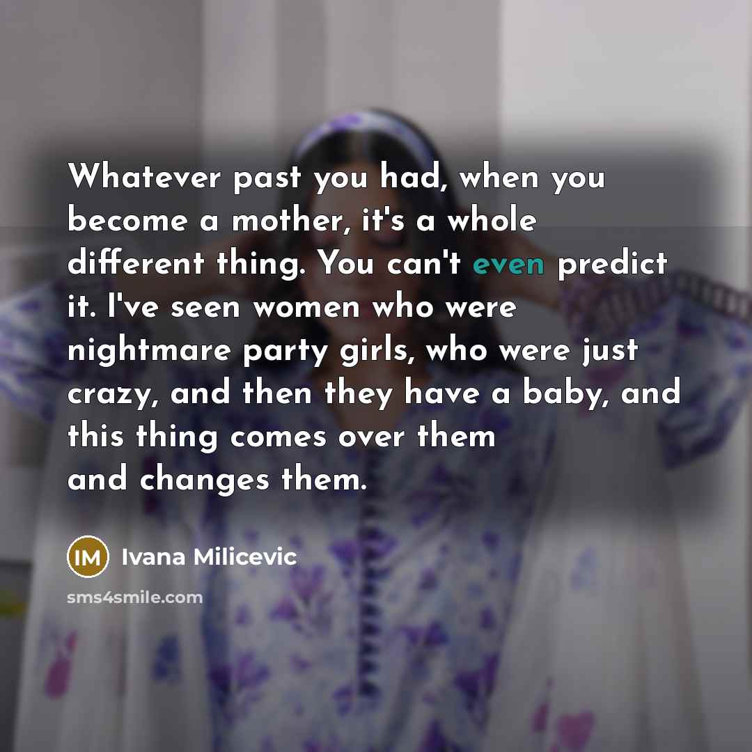 “Whatever past you had, when you become a mother, it's…” quote by Ivana Milicevic