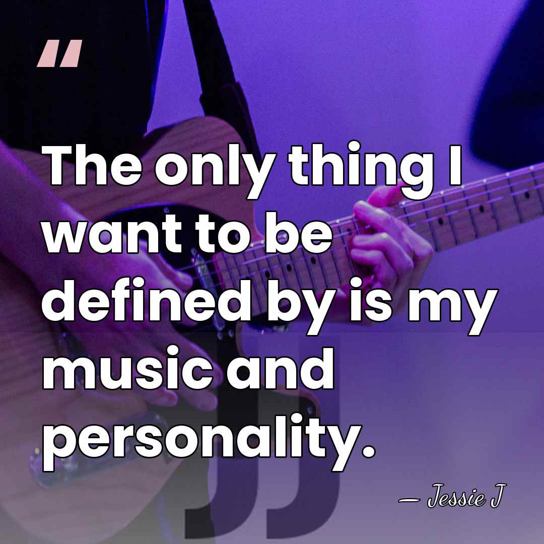 The only thing I want to be defined by is my music&hellip; - Jessie J