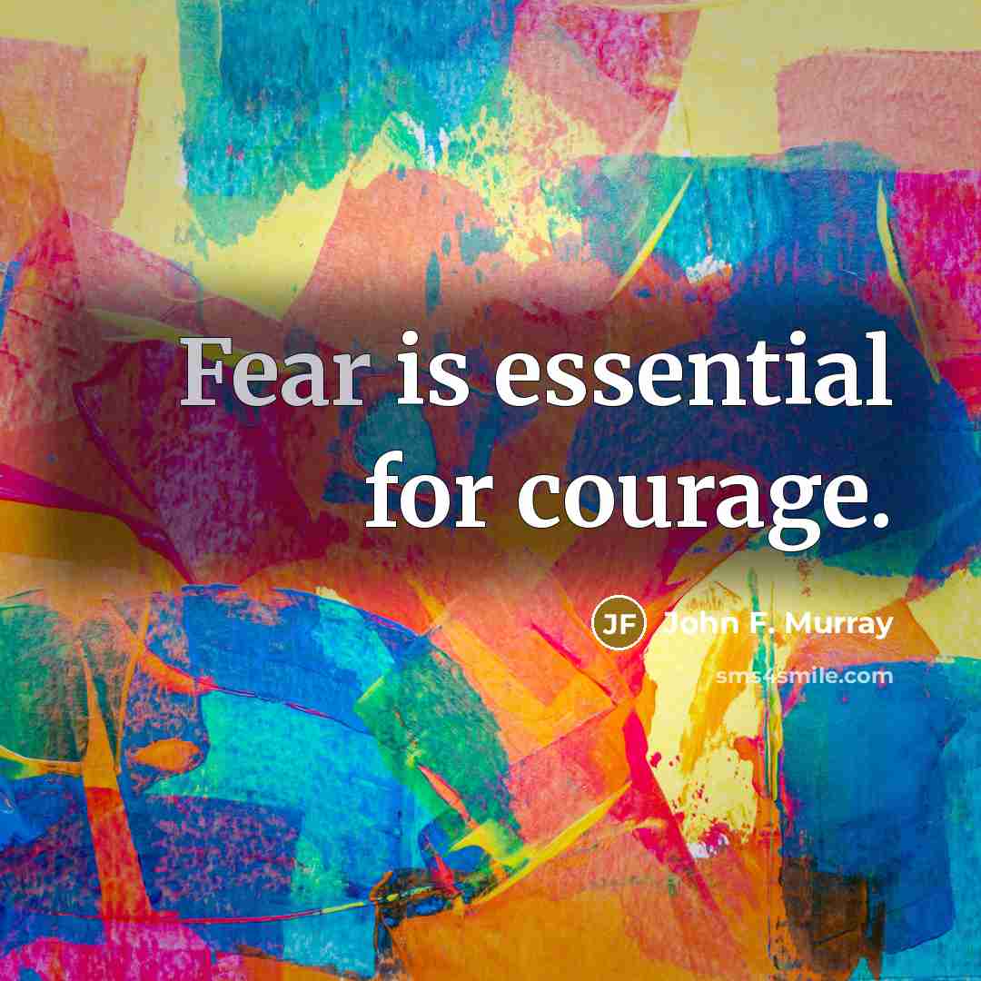 “Fear is essential for courage.” quote by John F. Murray