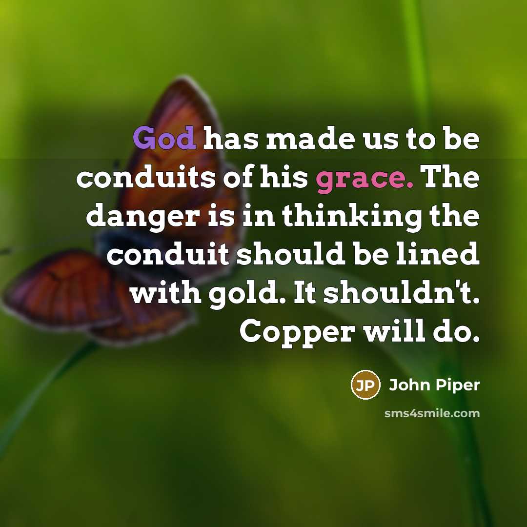“God has made us to be conduits of his grace.…” quote by John Piper