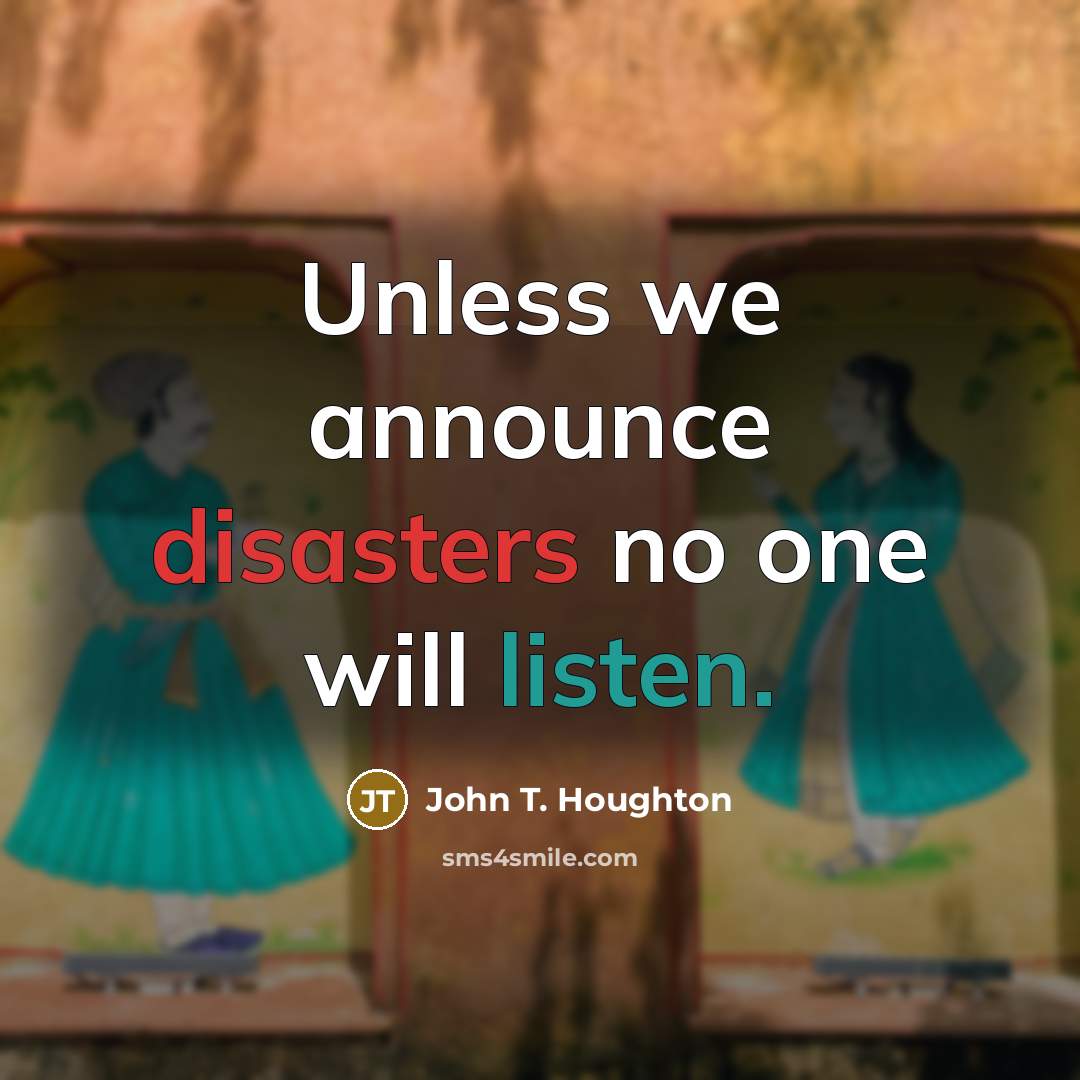 “Unless we announce disasters no one will listen.” quote by John T. Houghton