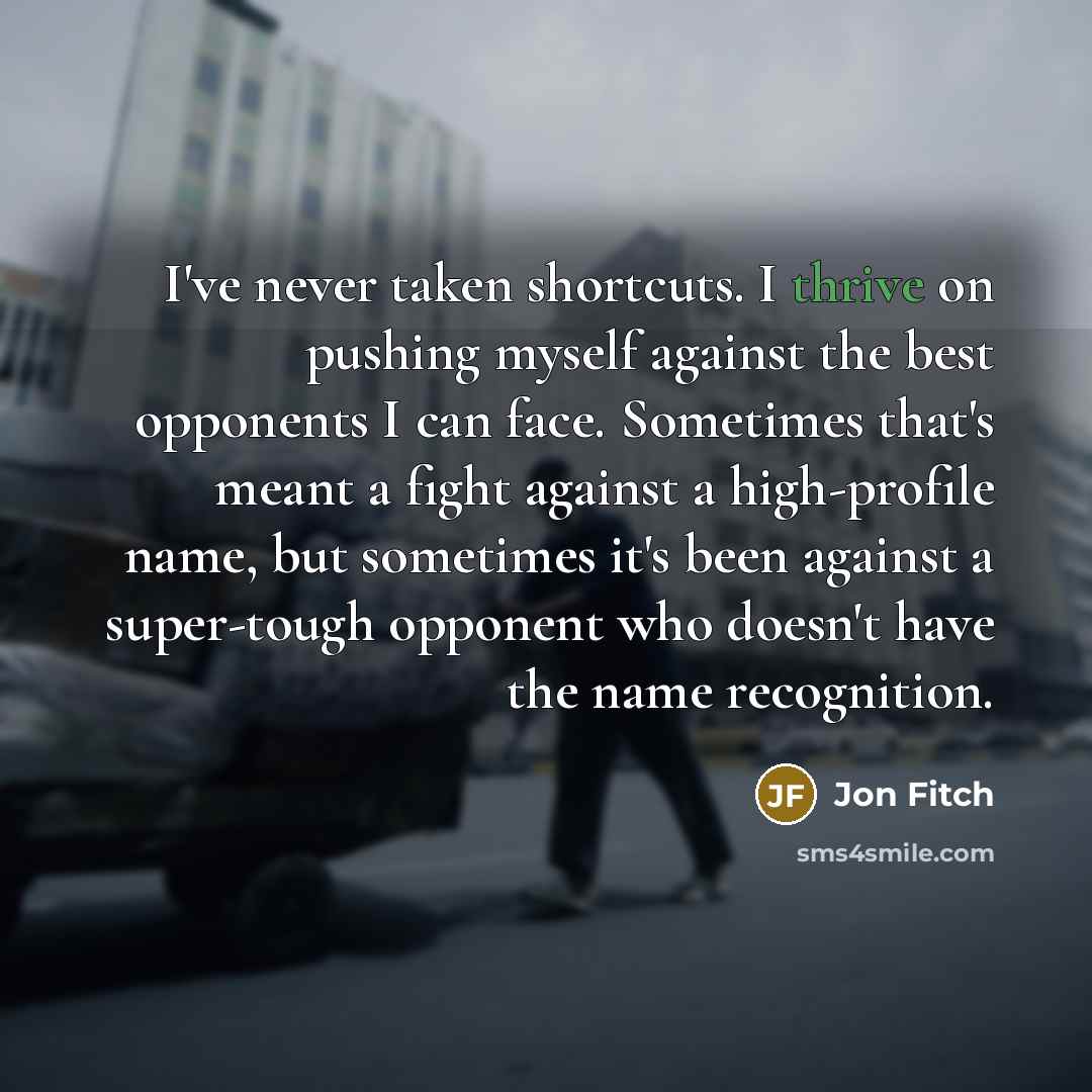 “I've never taken shortcuts. I thrive on pushing myself against…” quote by Jon Fitch
