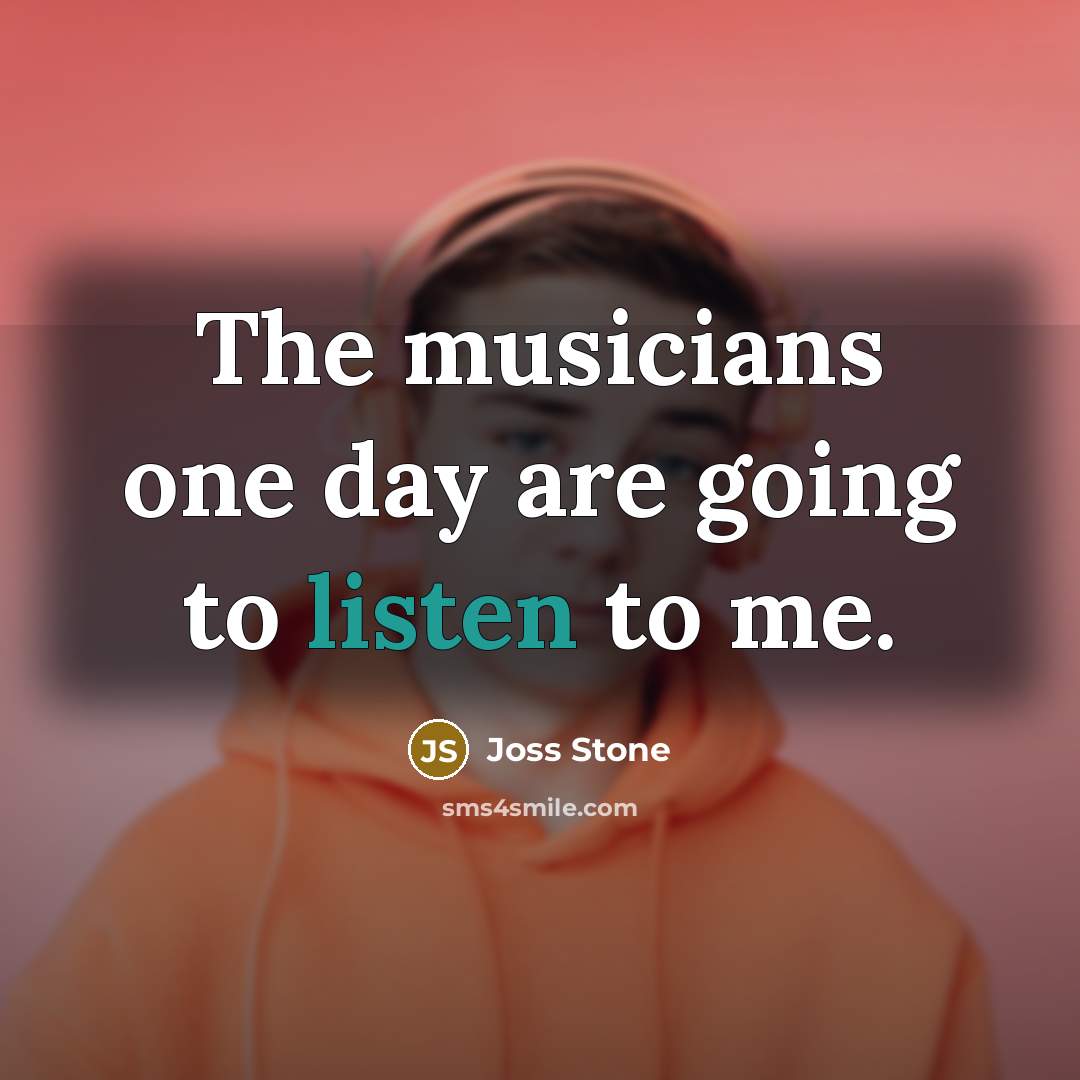 “The musicians one day are going to listen to me.…” quote by Joss Stone