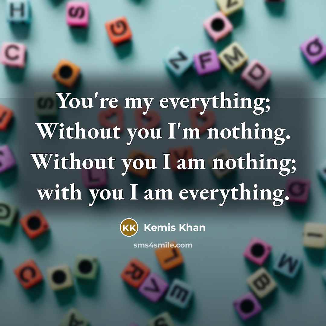 “You're my everything; Without you I'm nothing. Without you I…” quote by Kemis Khan