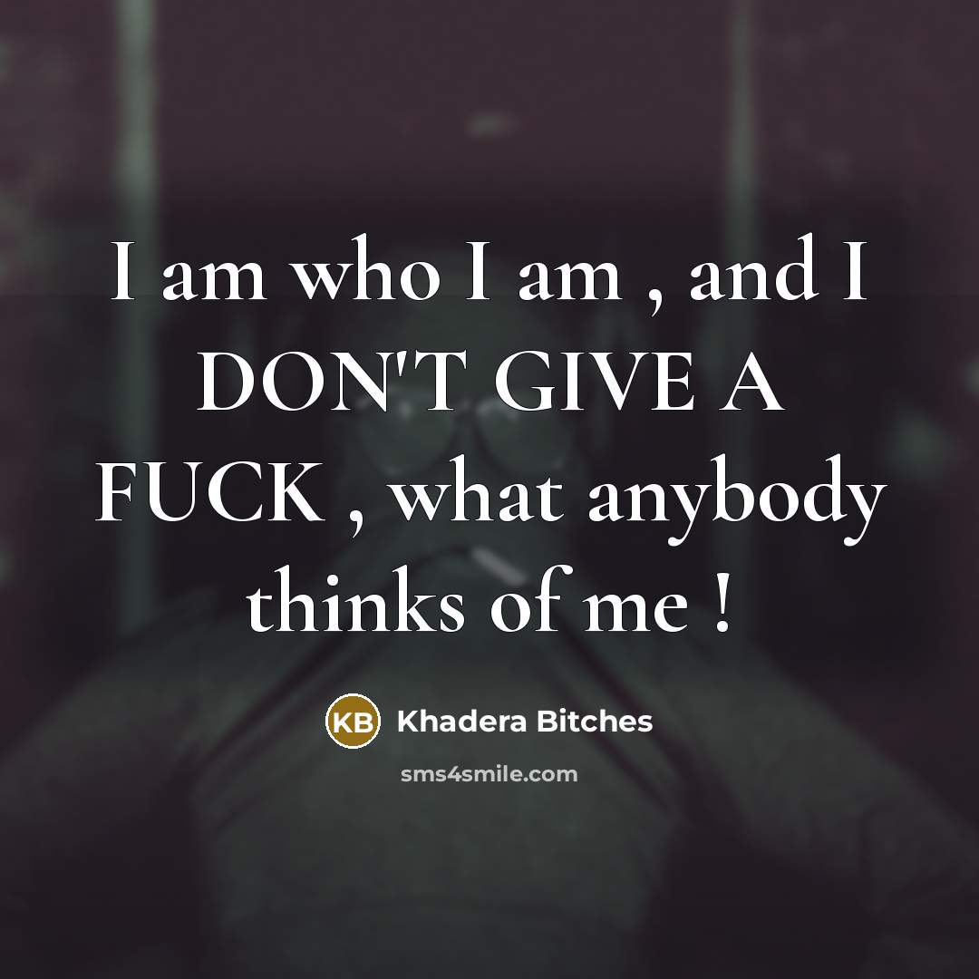 “I am who I am , and I DON'T GIVE A FUCK , what anybody thinks of me !” quote by Khadera Bitches