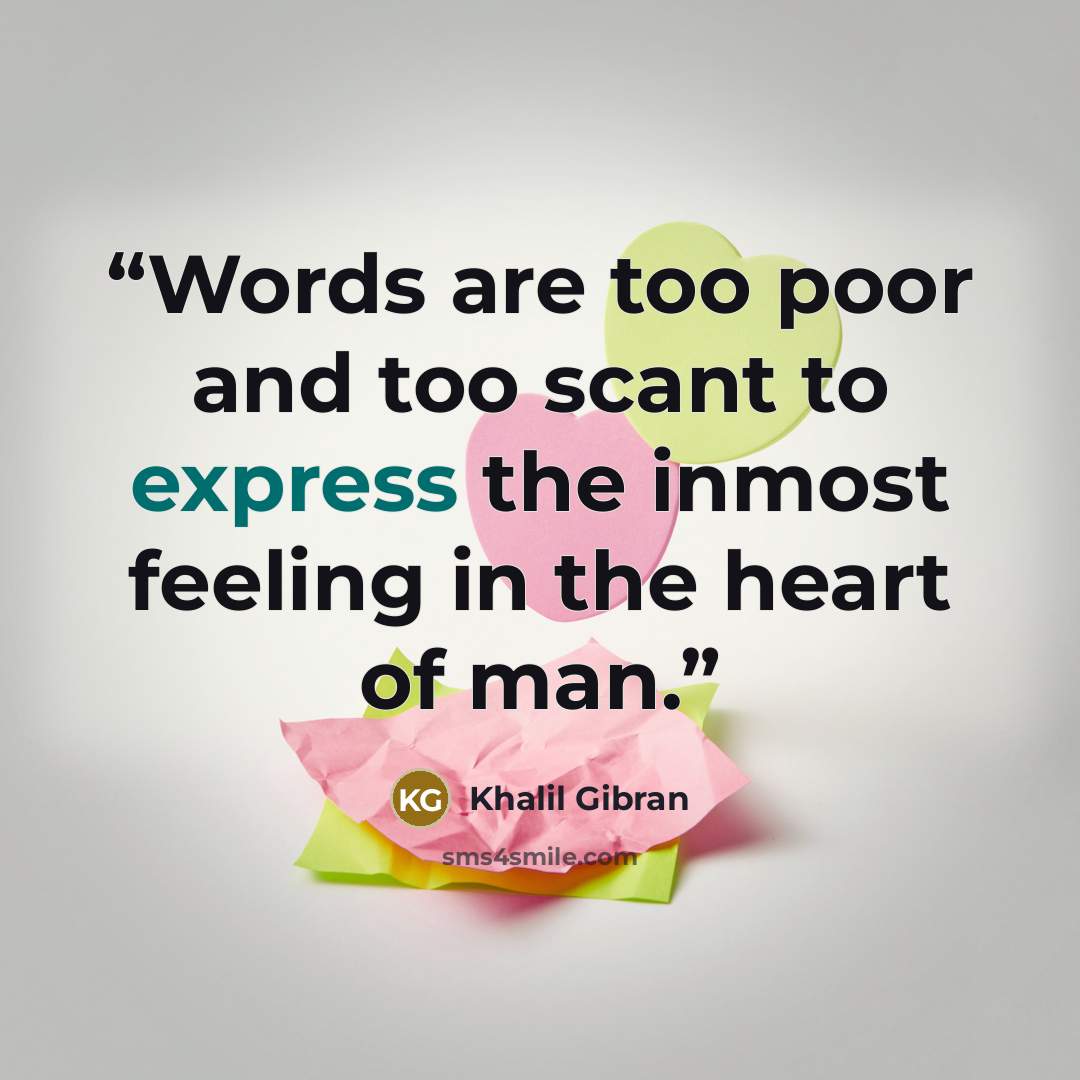 “Words are too poor and too scant to express the inmost feeling in the heart of man.” quote by Khalil Gibran