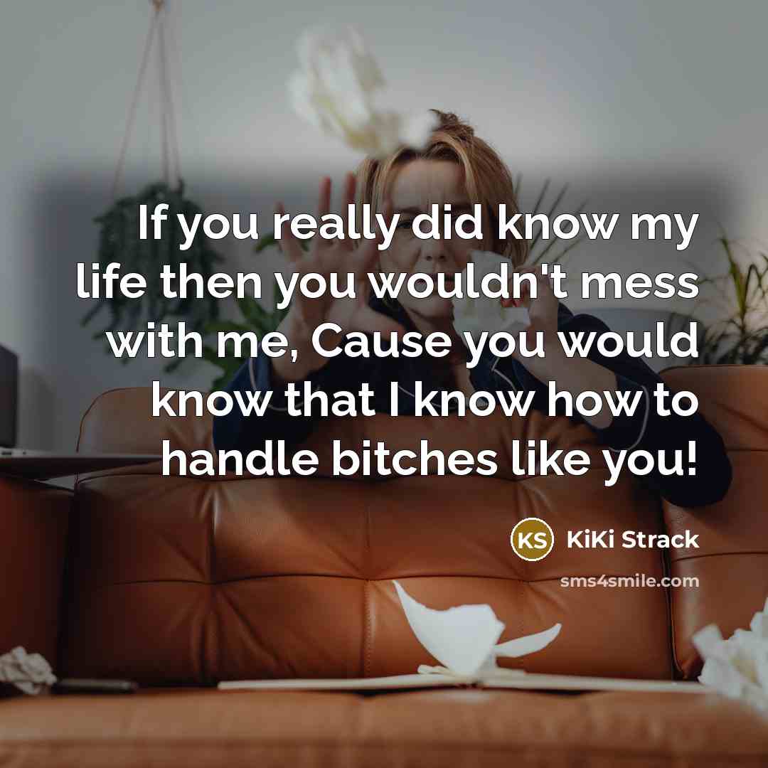 “If you really did know my life then you wouldn't mess with me, Cause you would know that I know how to handle bitches like you!” quote by Kiki Strack