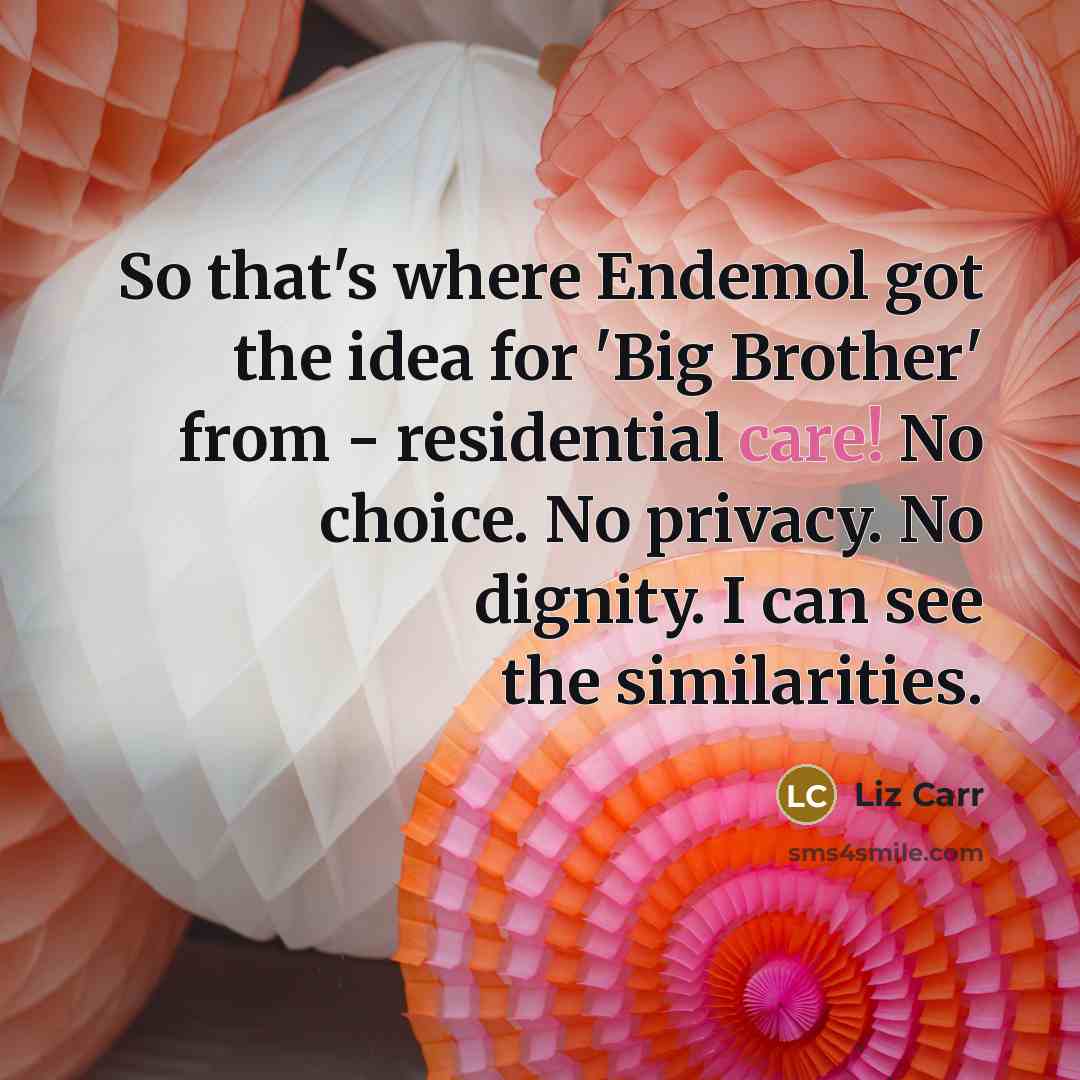 “So that's where Endemol got the idea for 'Big Brother'…” quote by Liz Carr