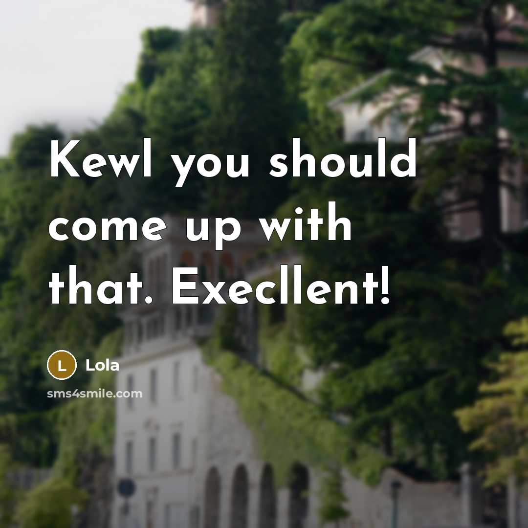 “Kewl you should come up with that. Execllent!” quote by Lola