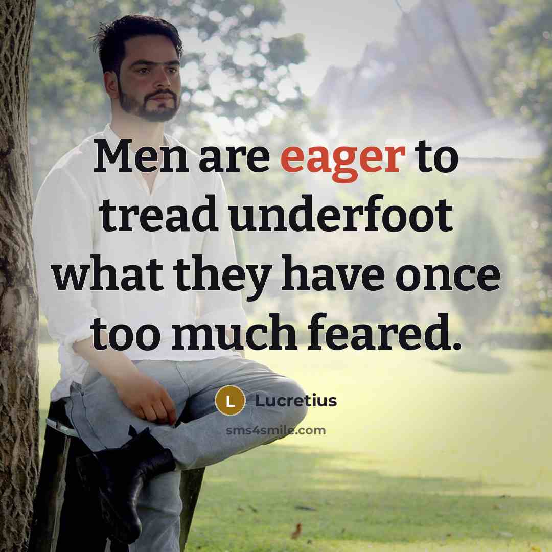 “Men are eager to tread underfoot what they have once…” quote by Lucretius
