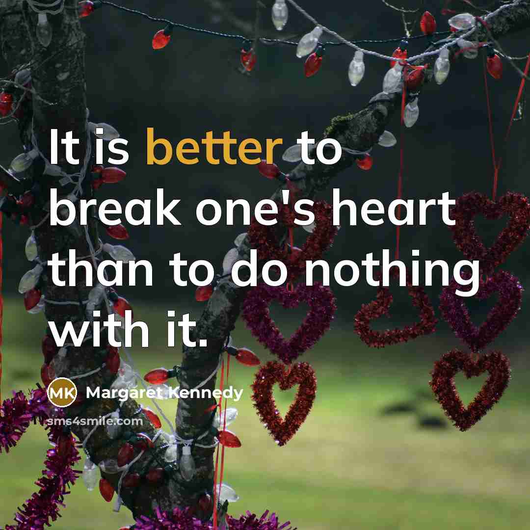 “It is better to break one's heart than to do nothing with it.” quote by Margaret Kennedy