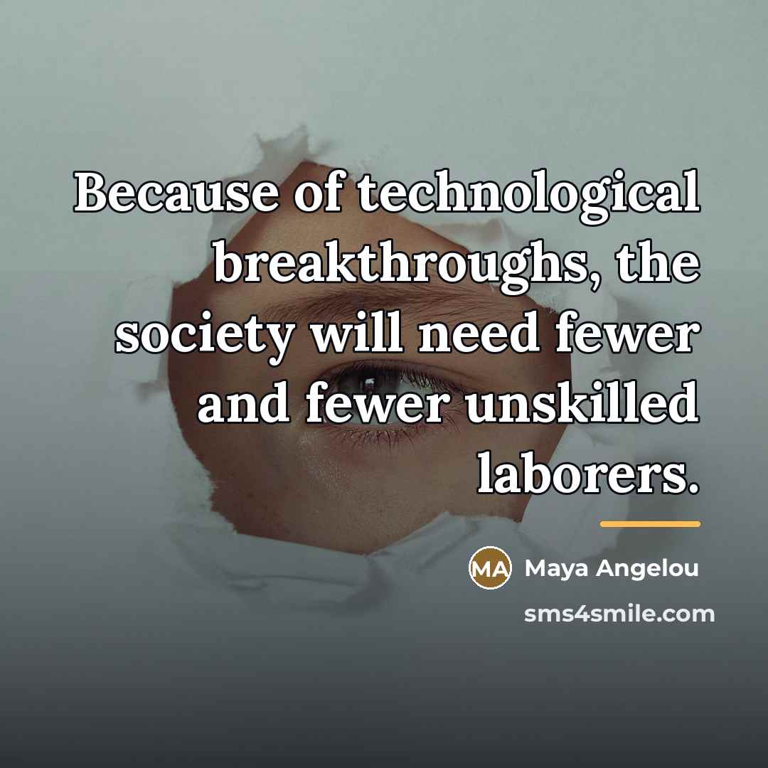 “Because of technological breakthroughs, the society will need fewer and…” quote by Maya Angelou