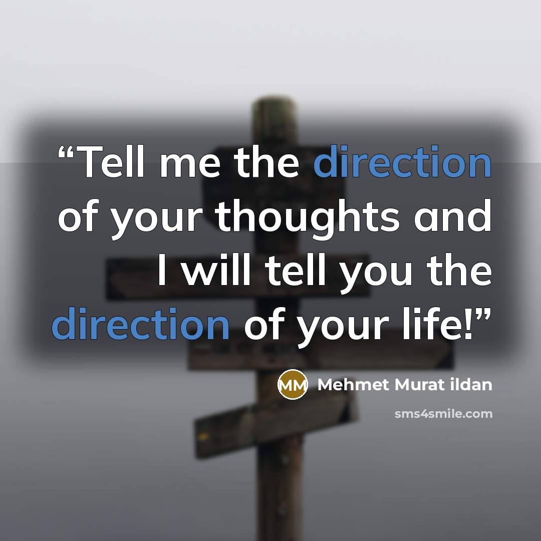 “Tell me the direction of your thoughts and I will tell you the direction of your life!” quote by Mehmet Murat ildan