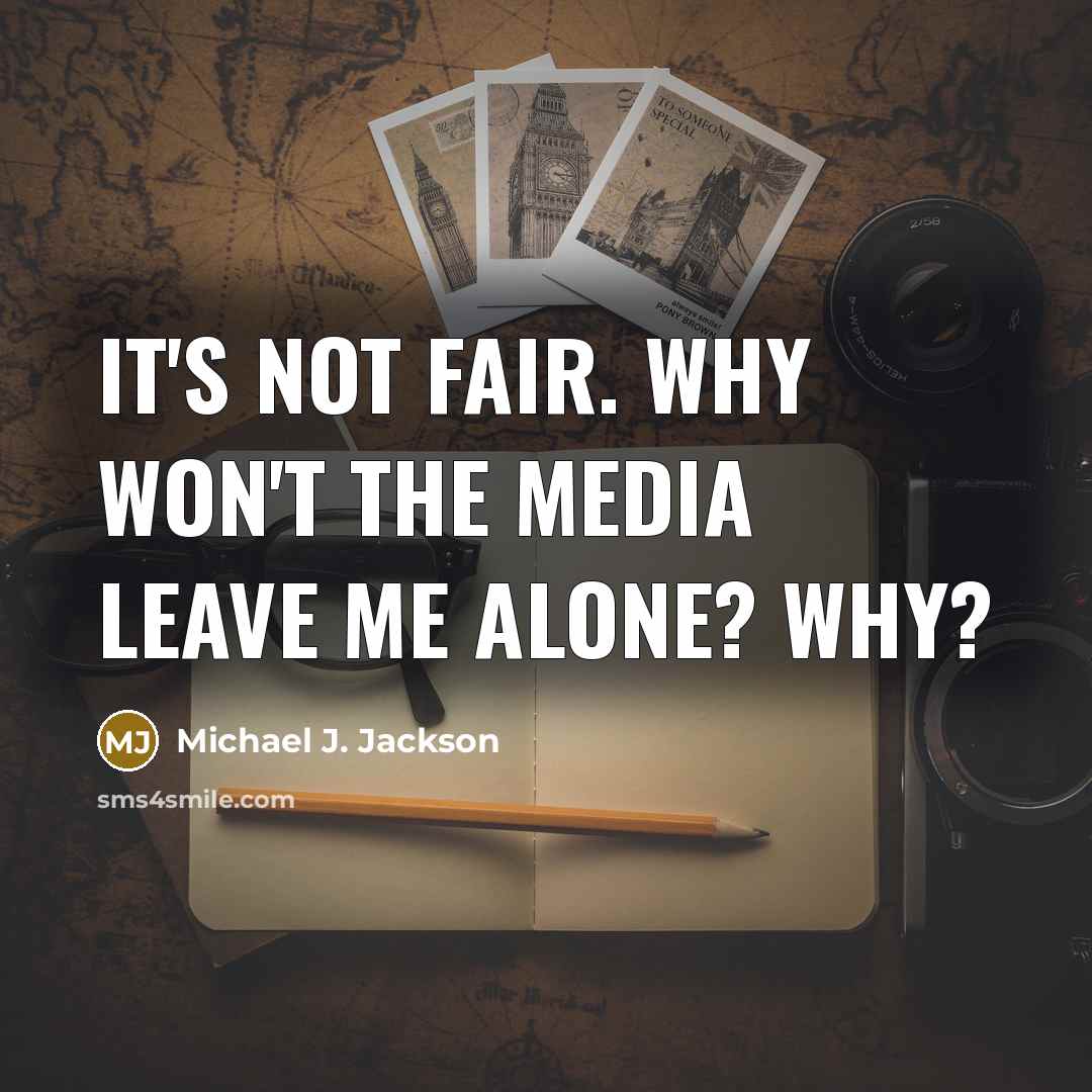 “It's not fair. Why won't the media leave me alone? Why?” quote by Michael J. Jackson