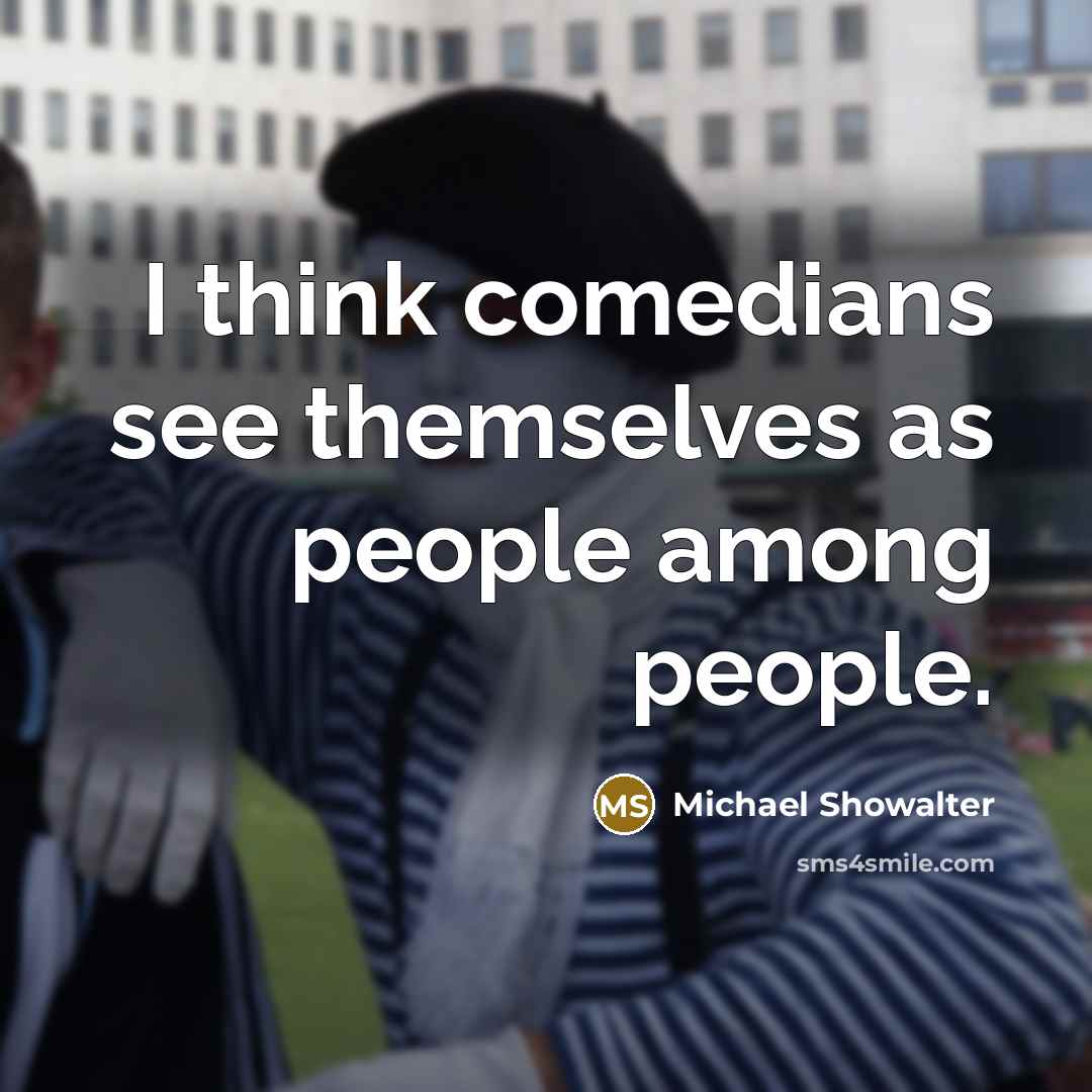 “I think comedians see themselves as people among people.…” quote by Michael Showalter