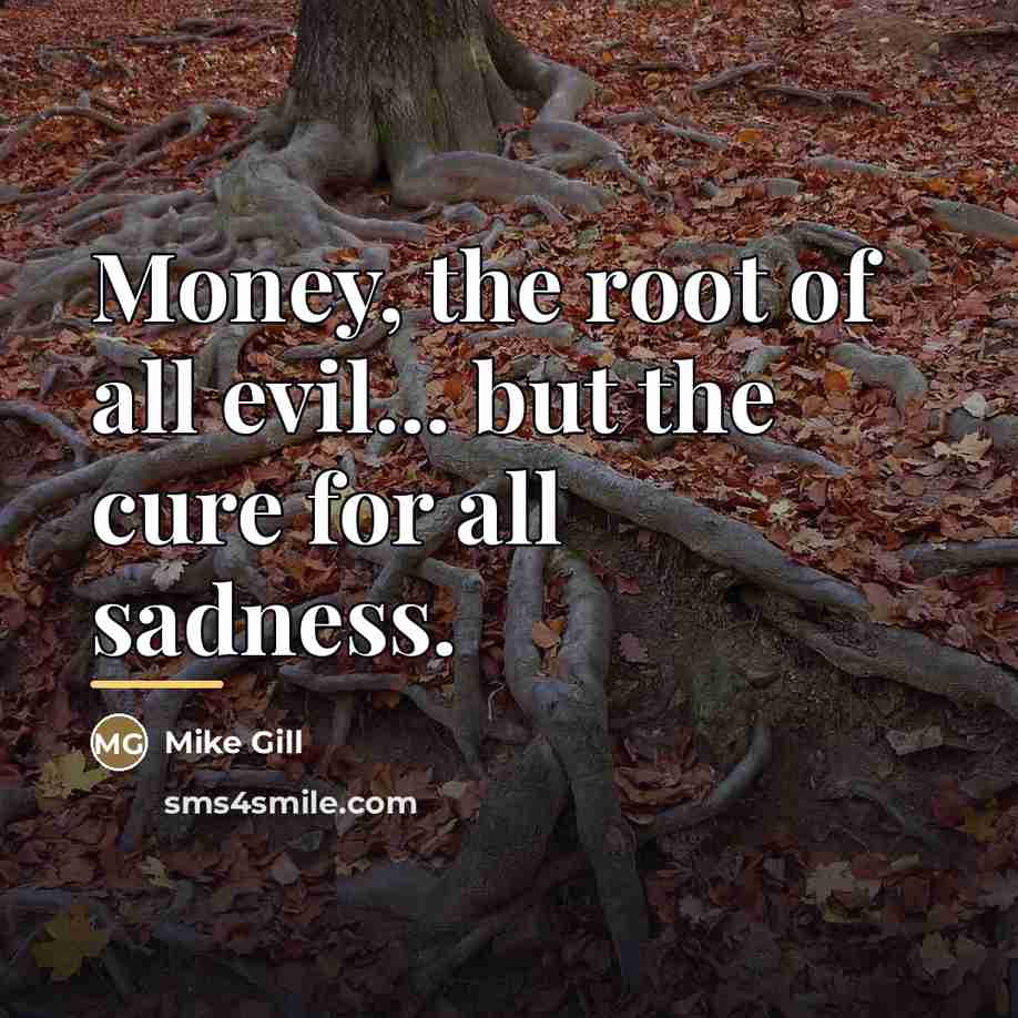 “Money, the root of all evil... but the cure for…” quote by Mike Gill