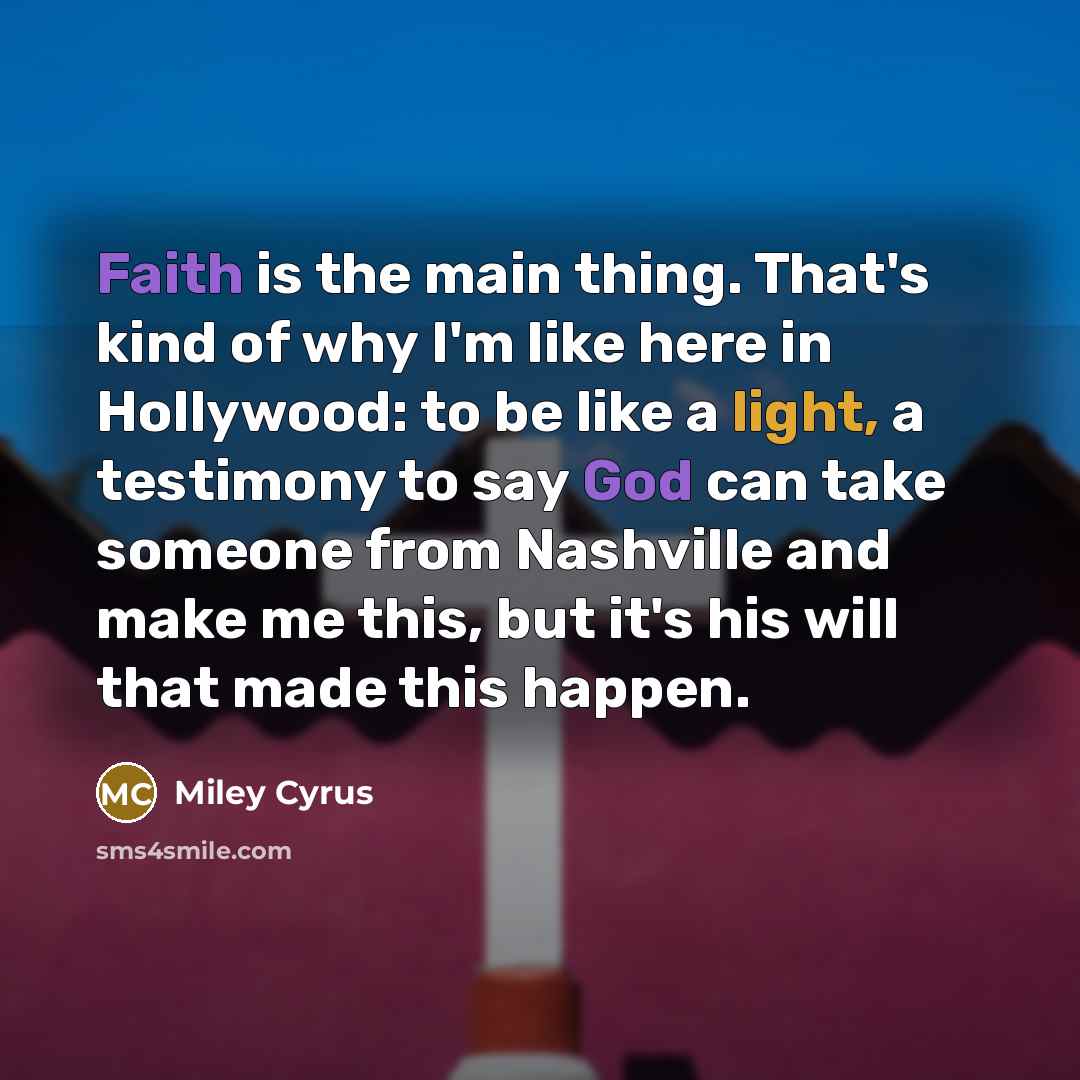 “Faith is the main thing. That's kind of why I'm…” quote by Miley Cyrus