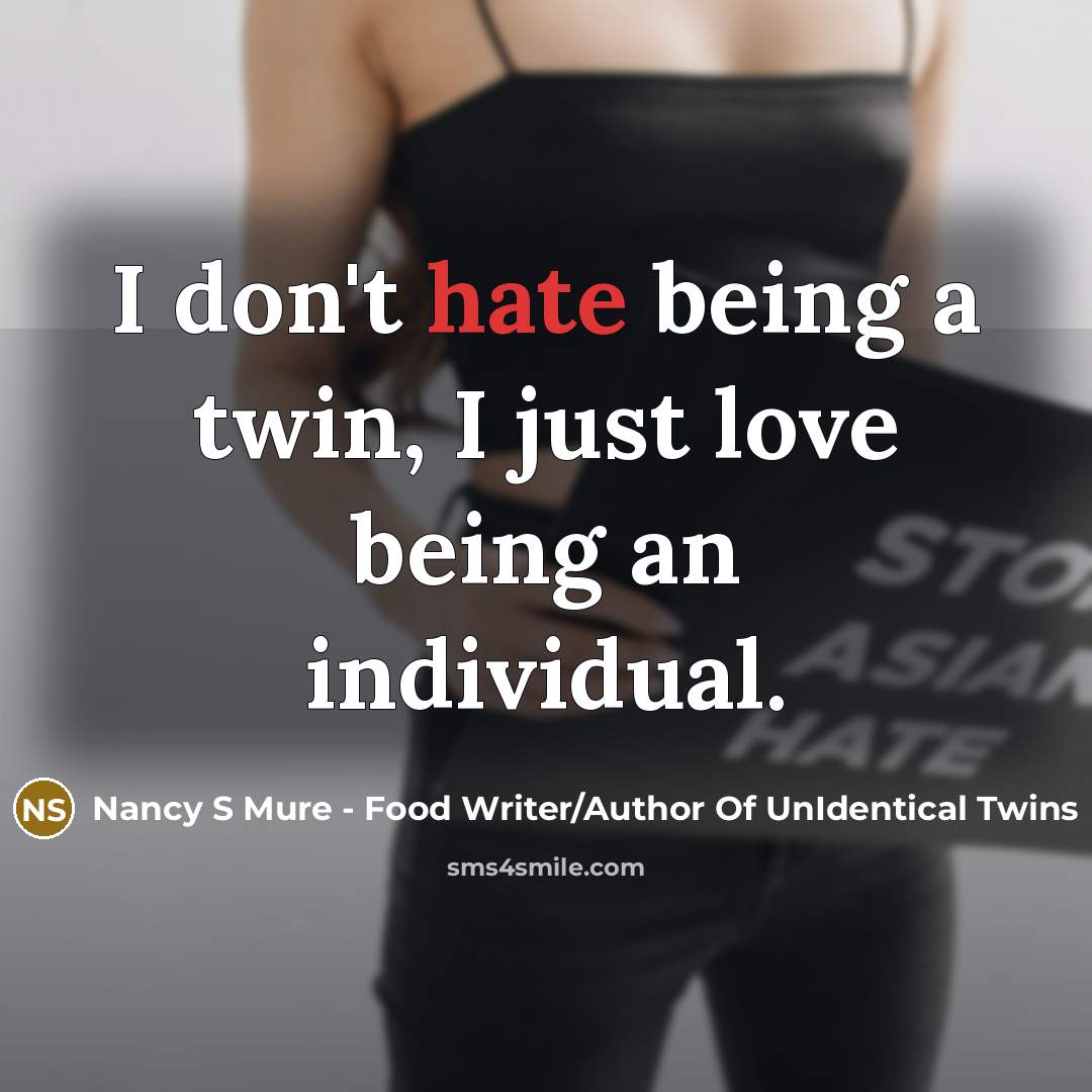 “I don't hate being a twin, I just love being an individual.” quote by Nancy S Mure - Food Writer/Author Of UnIdentical Twins