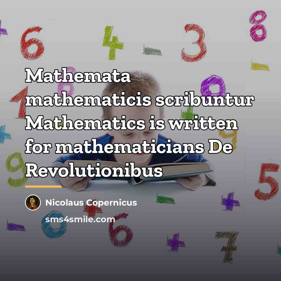 “Mathemata mathematicis scribuntur Mathematics is written for mathematicians De Revolutionibus…” quote by Nicolaus Copernicus