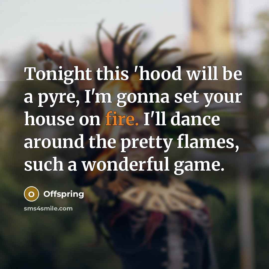 “Tonight this 'hood will be a pyre, I'm gonna set…” quote by Offspring