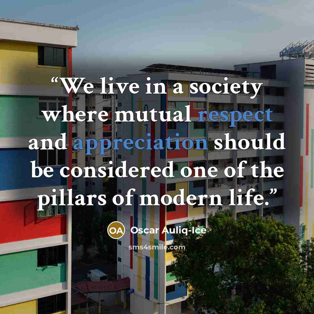 “We live in a society where mutual respect and appreciation should be considered one of the pillars of modern life.” quote by Oscar Auliq-Ice