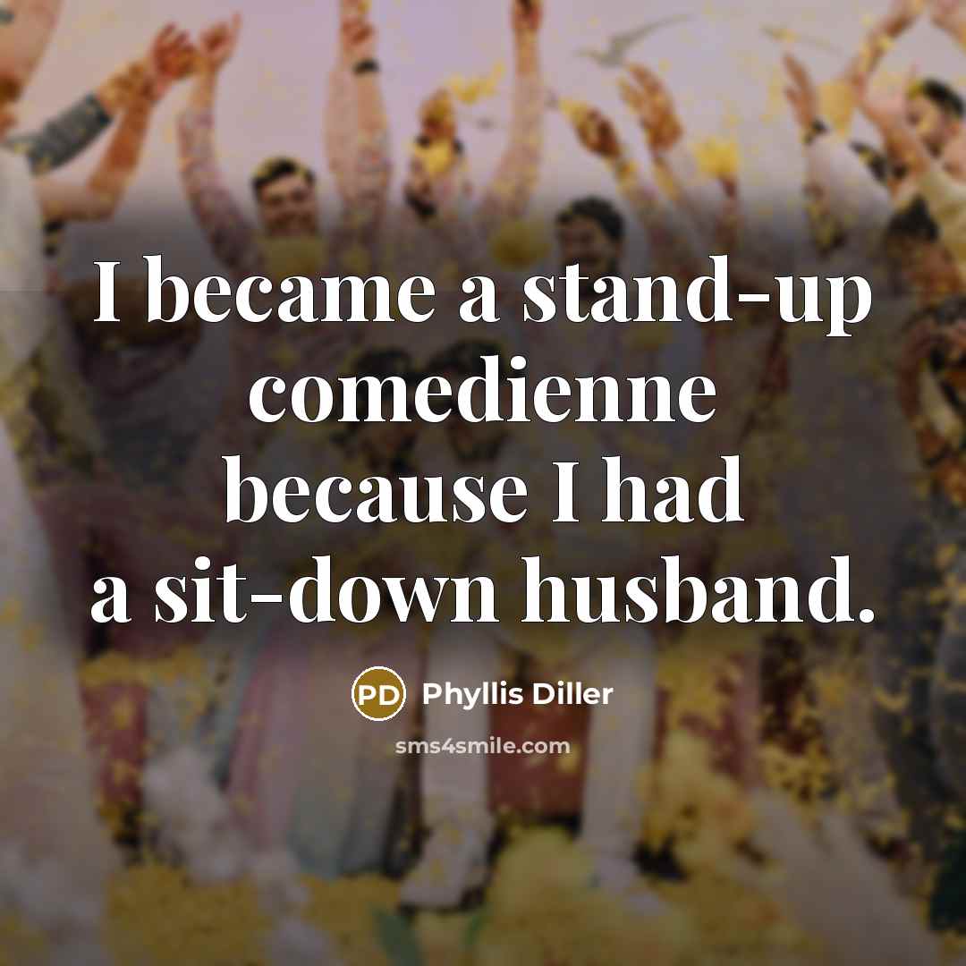 “I became a stand-up comedienne because I had a sit-down…” quote by Phyllis Diller
