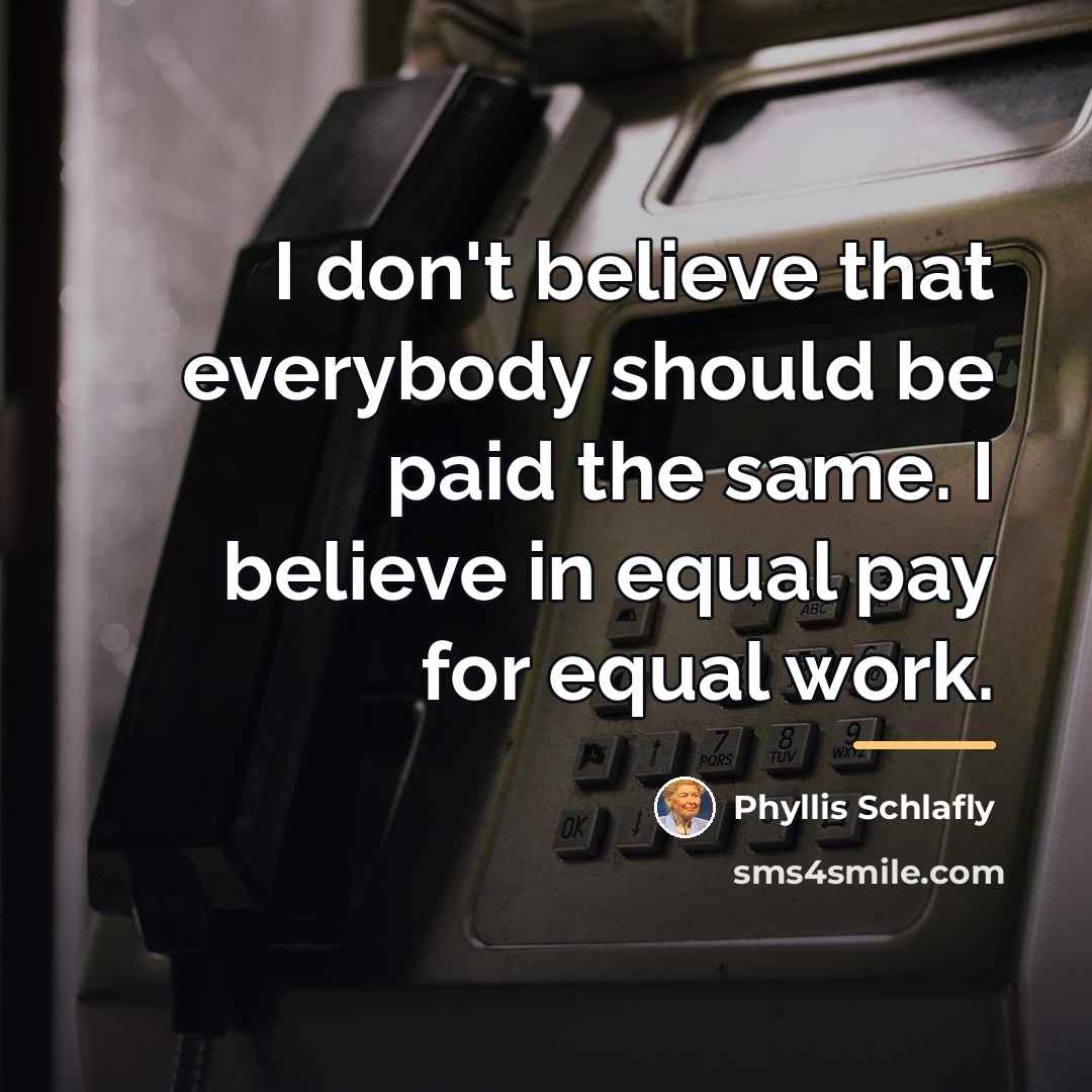 “I don't believe that everybody should be paid the same.…” quote by Phyllis Schlafly