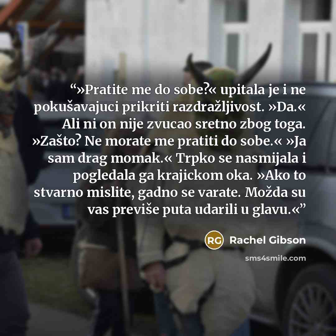“»Pratite me do sobe?« upitala je i ne pokušavajuci prikriti razdražljivost. »Da.« Ali ni on nije zvucao sretno zbog toga. »Zašto? Ne morate me pratiti do sobe.« »Ja sam drag momak.« Trpko se nasmijala i pogledala ga krajickom oka. »Ako to stvarno mislite, gadno se varate. Možda su vas previše puta…” quote by Rachel Gibson