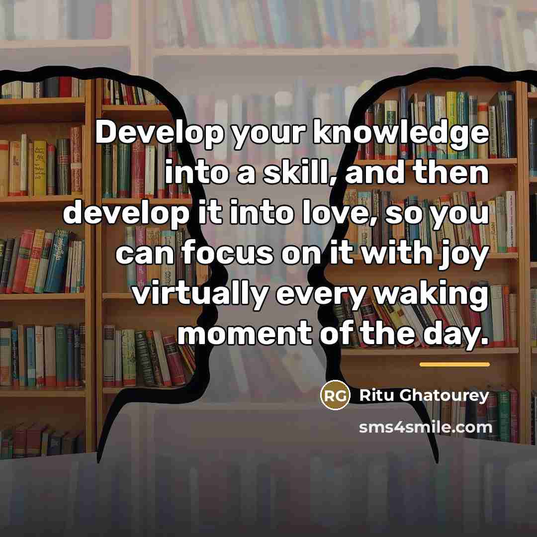 “Develop your knowledge into a skill, and then develop it…” quote by Ritu Ghatourey