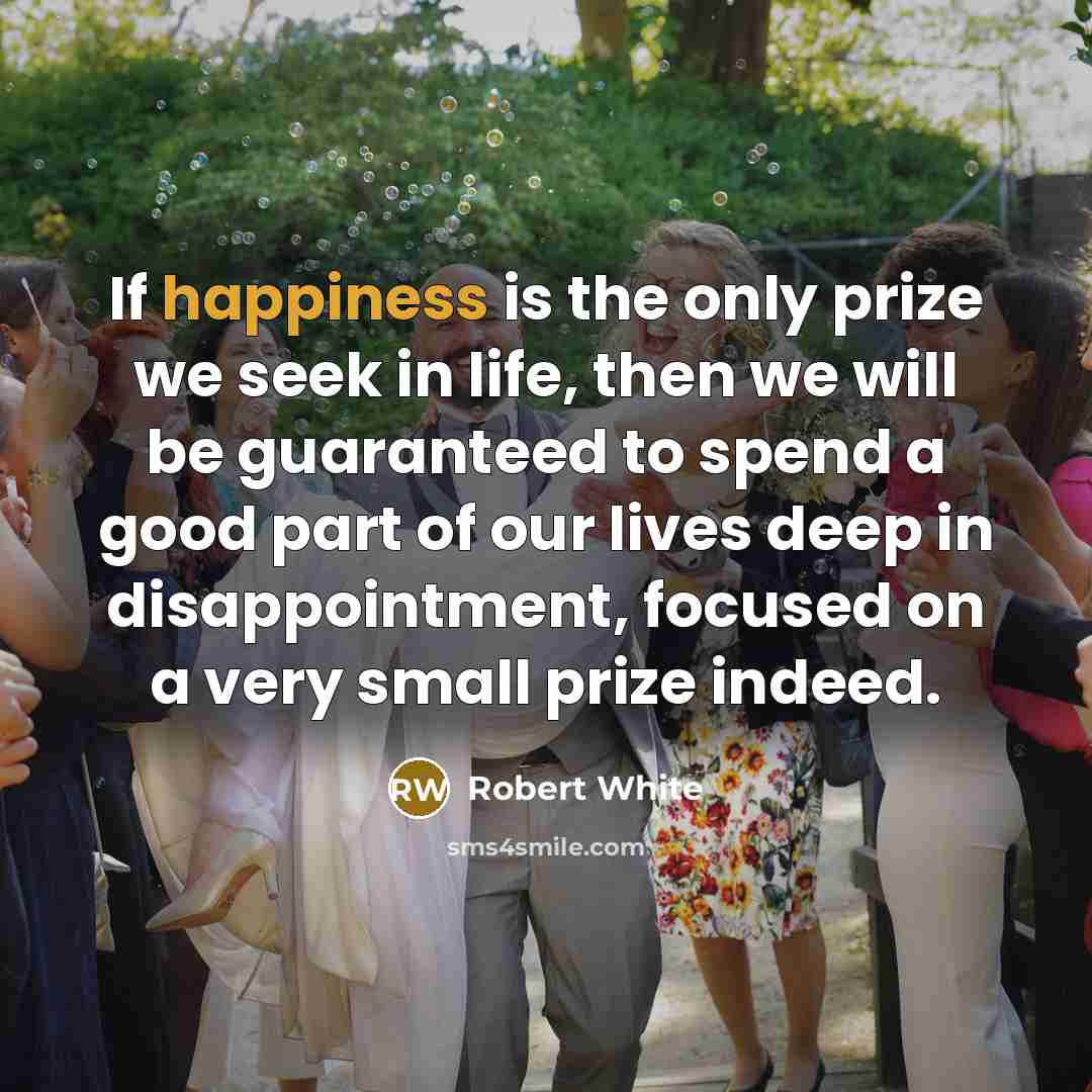 “If happiness is the only prize we seek in life,…” quote by Robert White