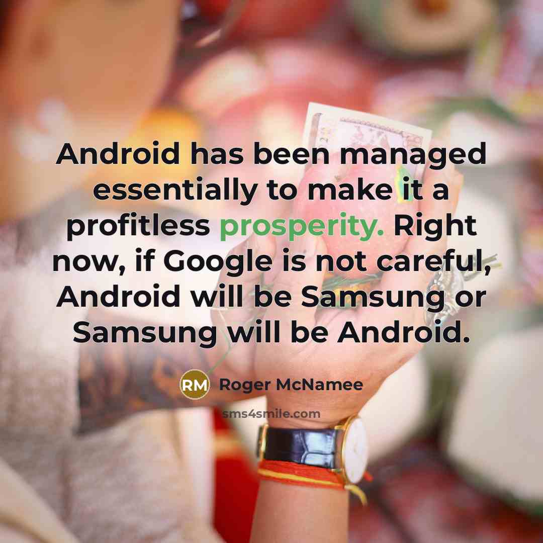 “Android has been managed essentially to make it a profitless prosperity. Right now, if Google is not careful, Android will be Samsung or Samsung will be Android.” quote by Roger McNamee