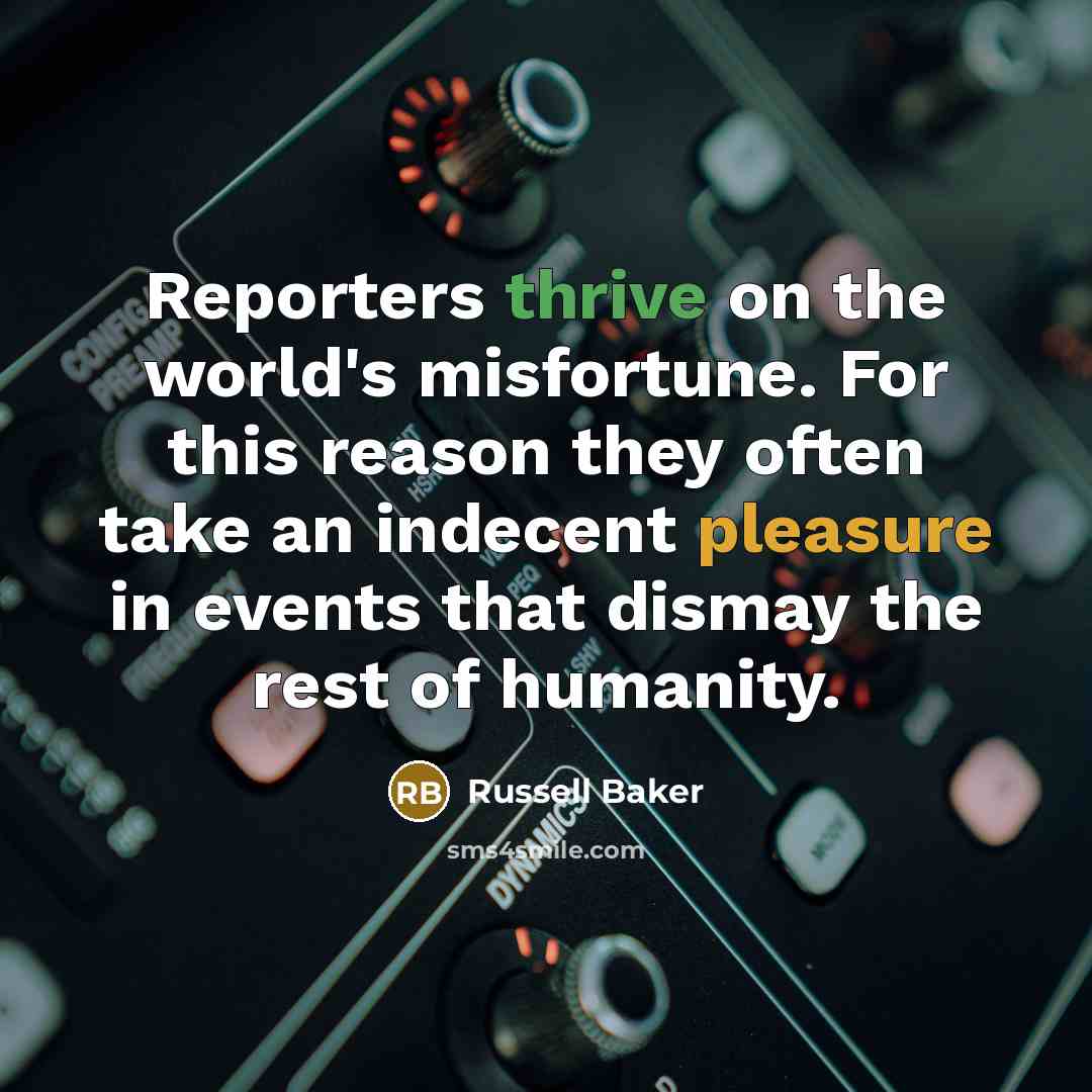 “Reporters thrive on the world's misfortune. For this reason they…” quote by Russell Baker