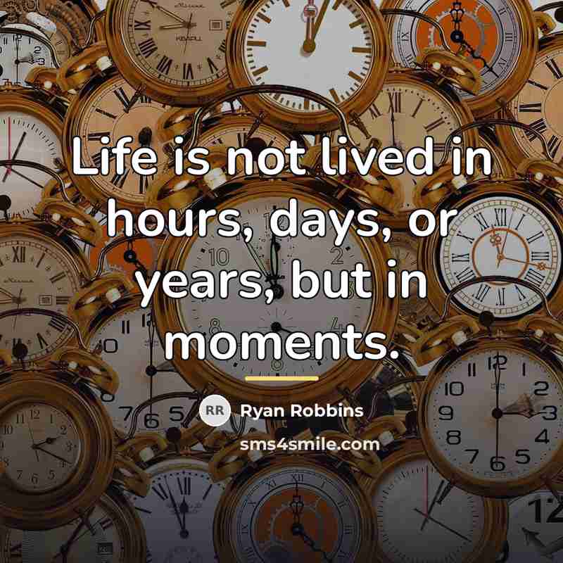 “Life is not lived in hours, days, or years, but…” quote by Ryan Robbins