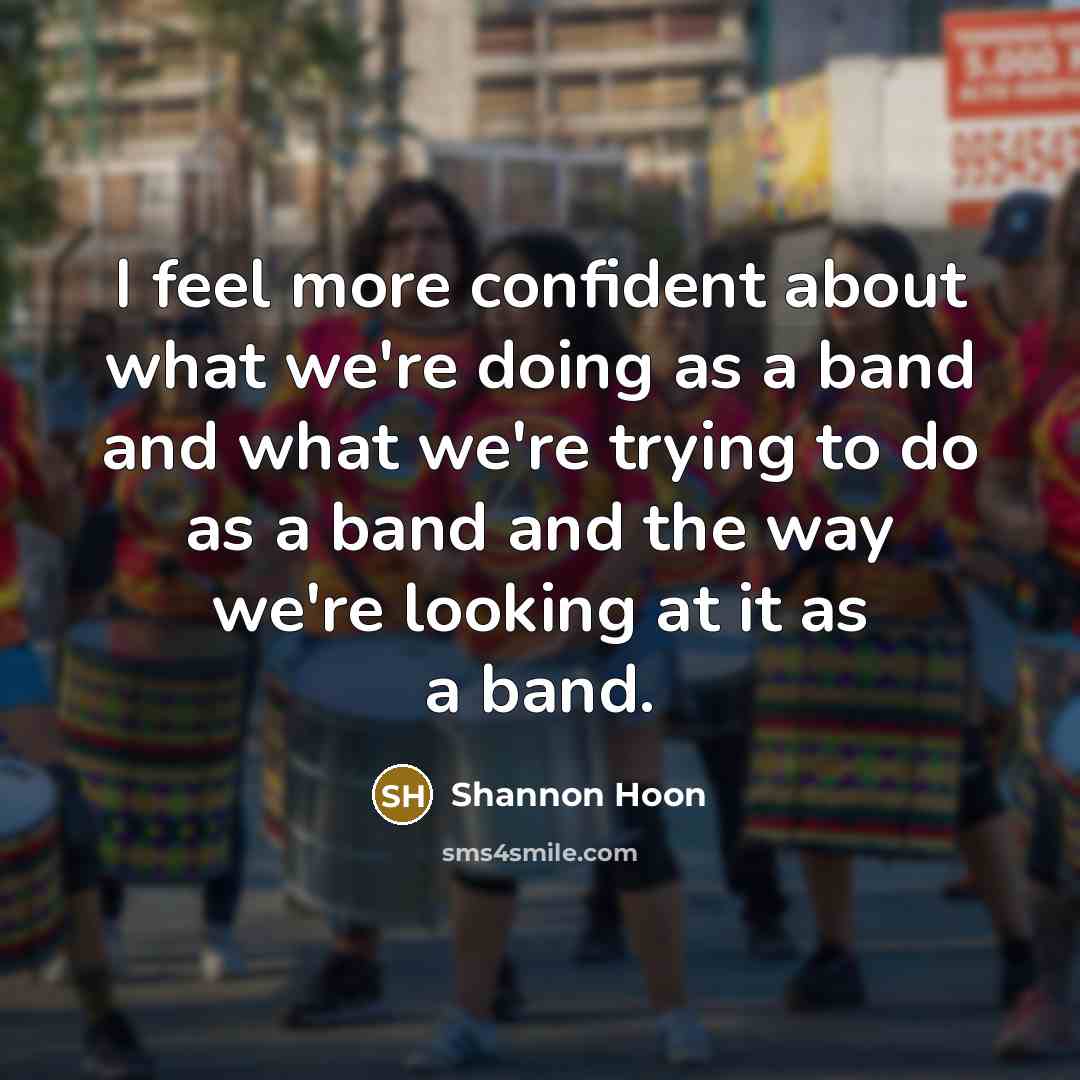“I feel more confident about what we're doing as a…” quote by Shannon Hoon