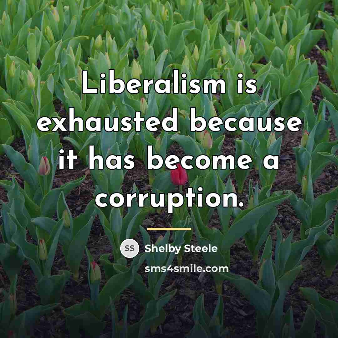 “Liberalism is exhausted because it has become a corruption.…” quote by Shelby Steele