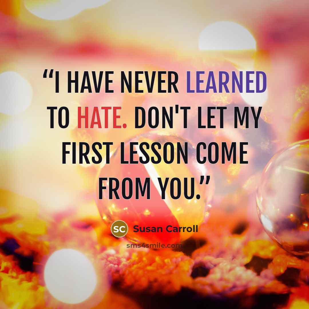 “I have never learned to hate. Don't let my first lesson come from you.” quote by Susan Carroll