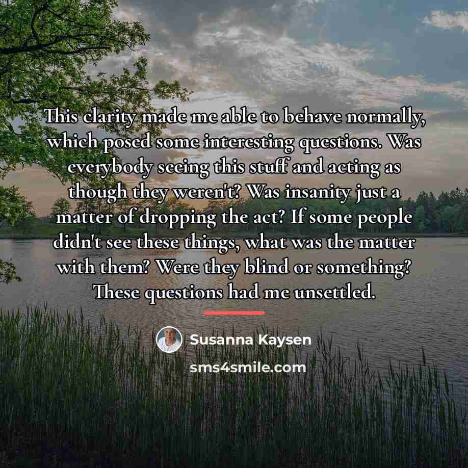“This clarity made me able to behave normally, which posed…” quote by Susanna Kaysen