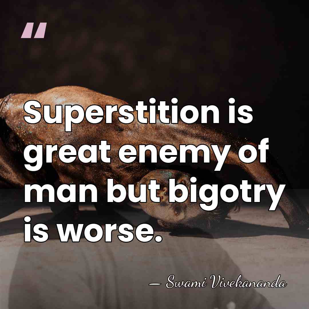 Superstition is great enemy of man but bigotry is worse. - Swami Vivekananda