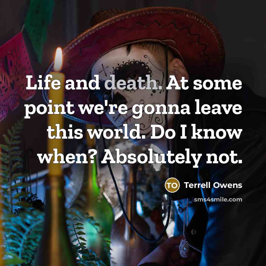 “Life and death. At some point we're gonna leave this…” quote by Terrell Owens
