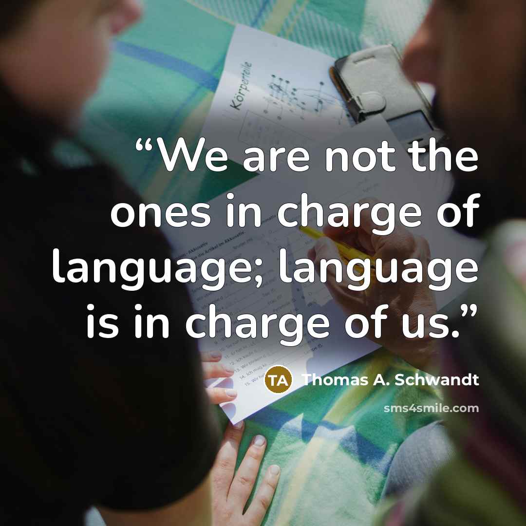 “We are not the ones in charge of language; language is in charge of us.” quote by Thomas A. Schwandt