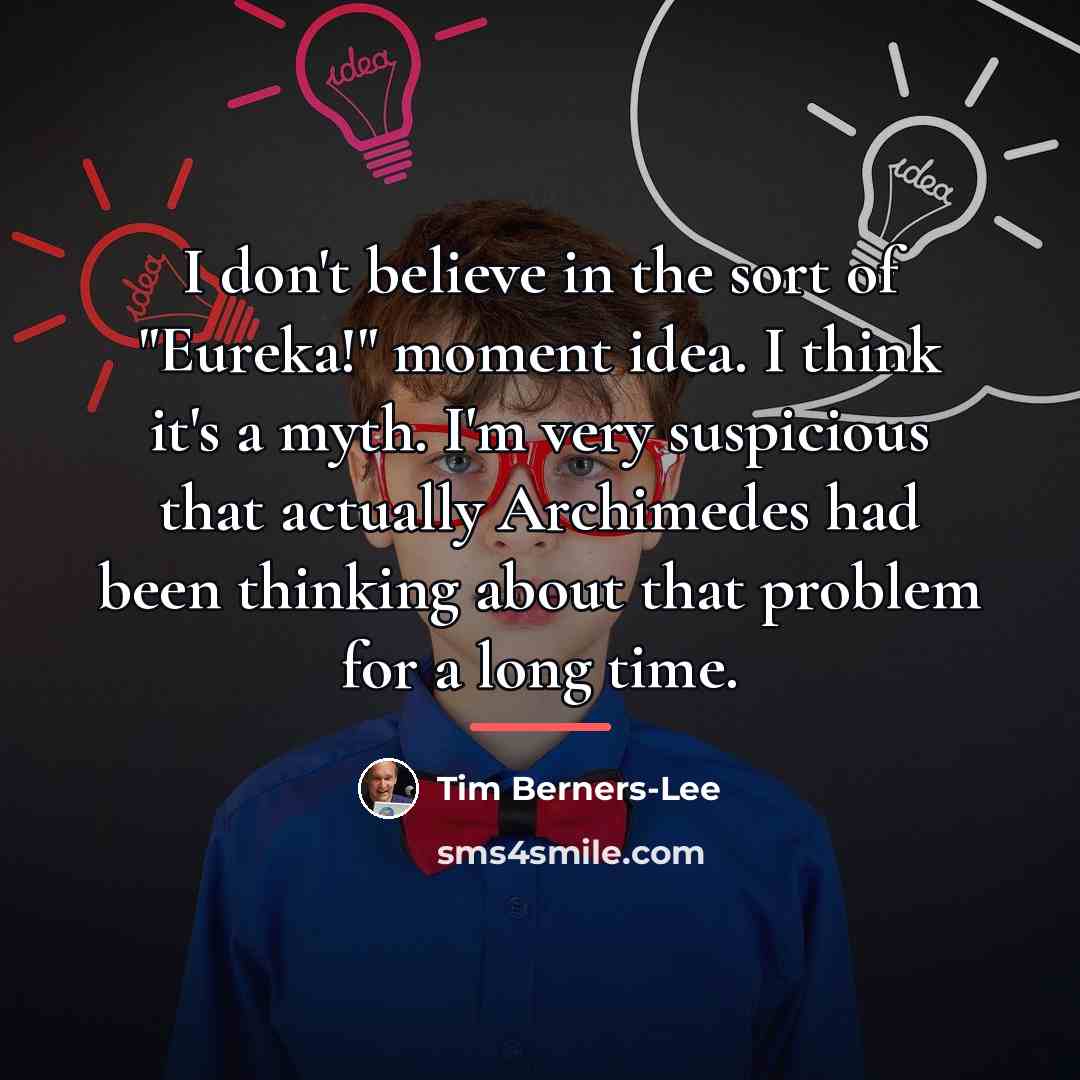 “I don't believe in the sort of "Eureka!" moment idea.…” quote by Tim Berners-Lee