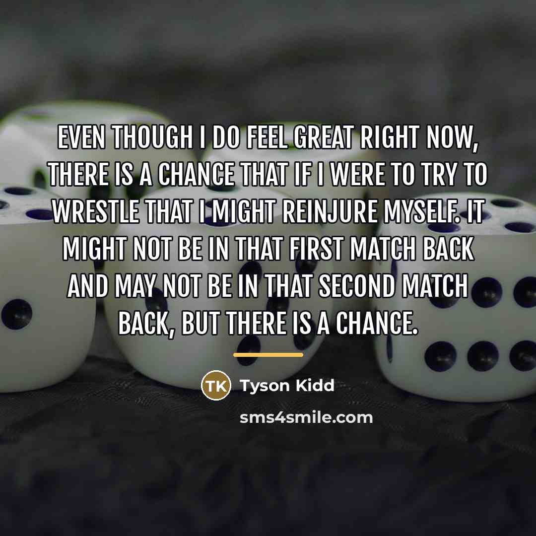 “Even though I do feel great right now, there is…” quote by Tyson Kidd